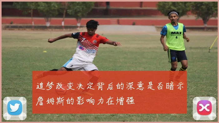 追梦改变决定背后的深意是否暗示詹姆斯的影响力在增强