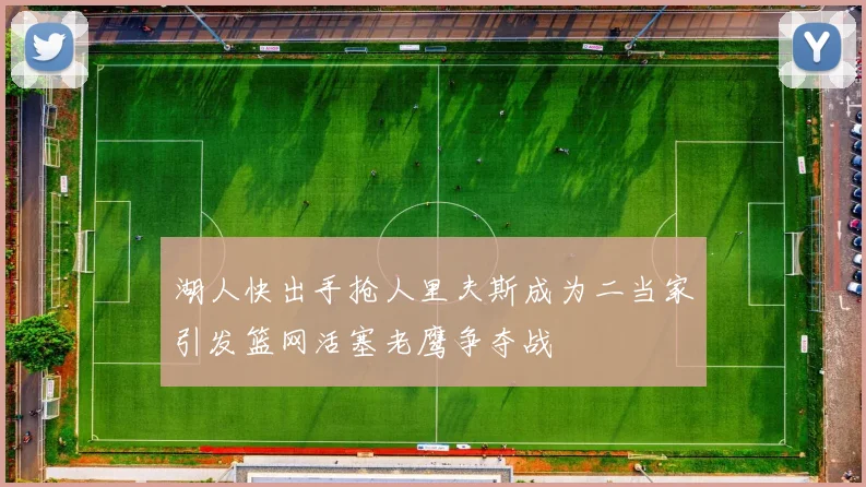 湖人快出手抢人里夫斯成为二当家引发篮网活塞老鹰争夺战