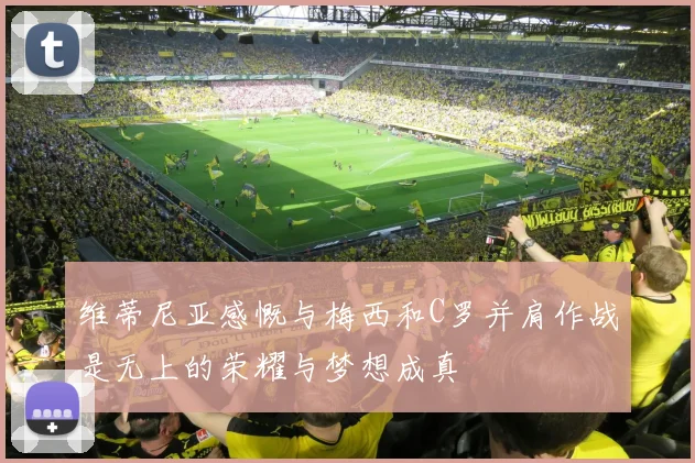 维蒂尼亚感慨与梅西和C罗并肩作战是无上的荣耀与梦想成真