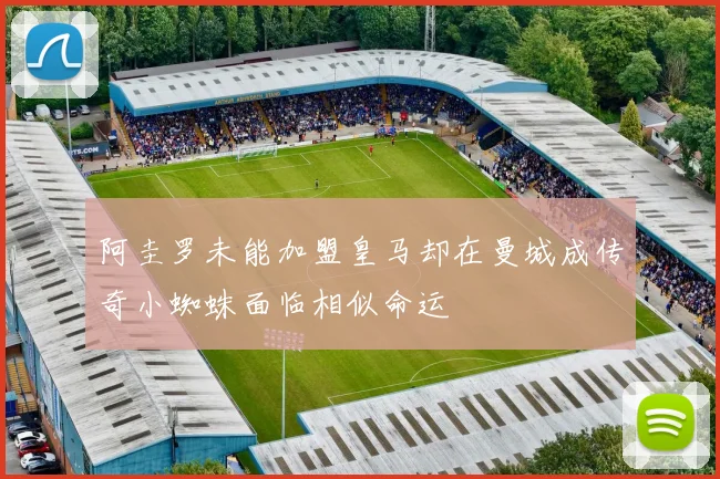 阿圭罗未能加盟皇马却在曼城成传奇小蜘蛛面临相似命运